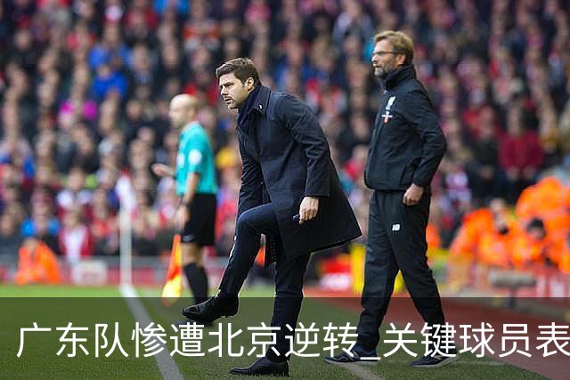 广东队惨遭北京逆转 关键球员表现低迷引发球迷质疑