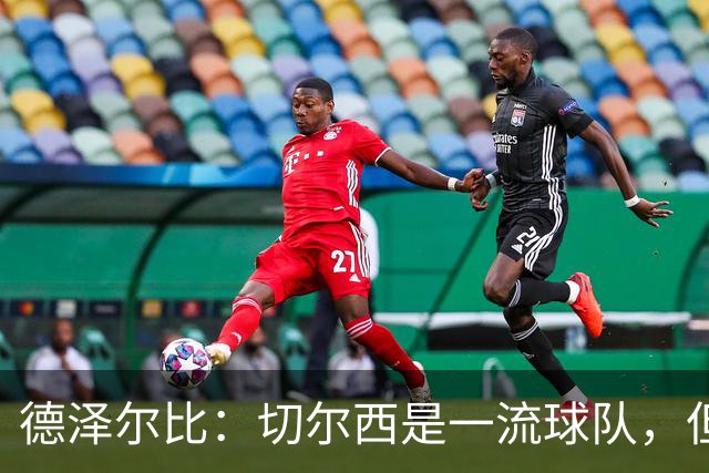 德泽尔比：切尔西是一流球队，但我们有胜利的能力