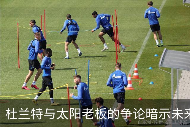 杜兰特与太阳老板的争论暗示未来布局的重要性？